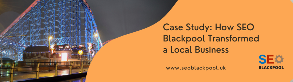 Case Study How SEO Blackpool Transformed a Local Business